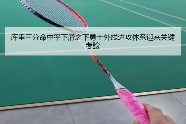 库里三分命中率下滑之下勇士外线进攻体系迎来关键考验