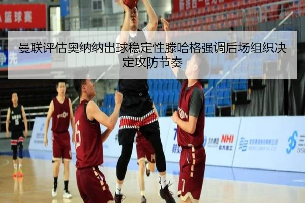 曼联评估奥纳纳出球稳定性滕哈格强调后场组织决定攻防节奏